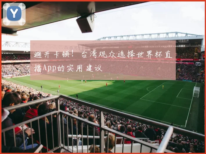 避开卡顿！台湾观众选择世界杯直播App的实用建议