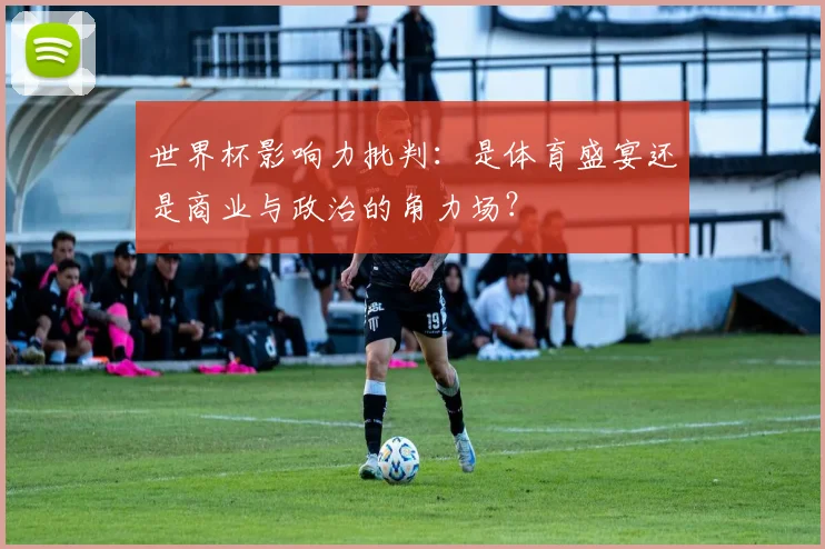 世界杯影响力批判：是体育盛宴还是商业与政治的角力场？