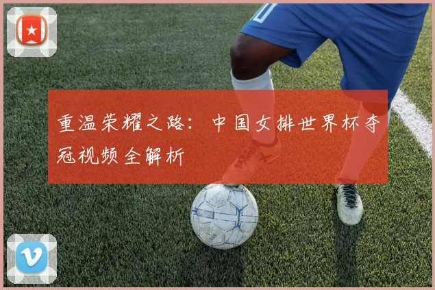 重温荣耀之路：中国女排世界杯夺冠视频全解析